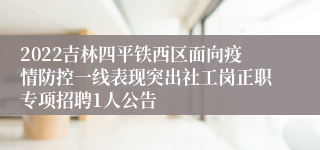 2022吉林四平铁西区面向疫情防控一线表现突出社工岗正职专项招聘1人公告