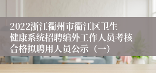 2022浙江衢州市衢江区卫生健康系统招聘编外工作人员考核合格拟聘用人员公示（一）