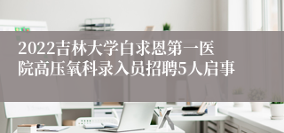 2022吉林大学白求恩第一医院高压氧科录入员招聘5人启事