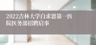 2022吉林大学白求恩第一医院医务部招聘启事