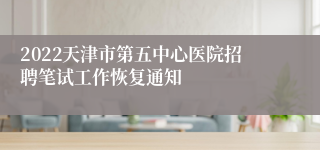 2022天津市第五中心医院招聘笔试工作恢复通知