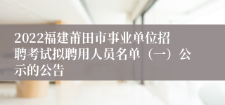 2022福建莆田市事业单位招聘考试拟聘用人员名单（一）公示的公告
