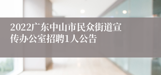 2022广东中山市民众街道宣传办公室招聘1人公告