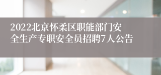 2022北京怀柔区职能部门安全生产专职安全员招聘7人公告