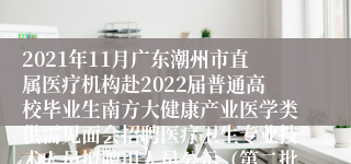 2021年11月广东潮州市直属医疗机构赴2022届普通高校毕业生南方大健康产业医学类供需见面会招聘医疗卫生专业技术人员拟聘用人员公示（第二批）