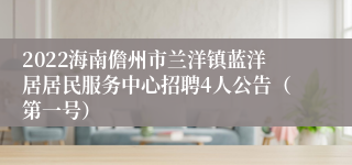2022海南儋州市兰洋镇蓝洋居居民服务中心招聘4人公告（第一号）