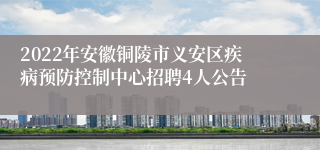 2022年安徽铜陵市义安区疾病预防控制中心招聘4人公告