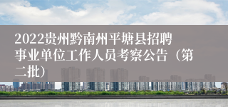 2022贵州黔南州平塘县招聘事业单位工作人员考察公告（第二批）