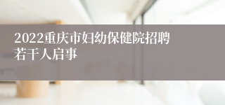 2022重庆市妇幼保健院招聘若干人启事