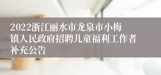 2022浙江丽水市龙泉市小梅镇人民政府招聘儿童福利工作者补充公告