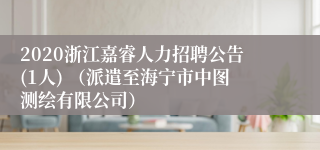 2020浙江嘉睿人力招聘公告(1人) （派遣至海宁市中图测绘有限公司）