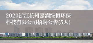 2020浙江杭州嘉润绿恒环保科技有限公司招聘公告(5人)