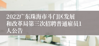 2022广东珠海市斗门区发展和改革局第三次招聘普通雇员1人公告