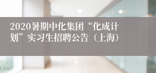 2020暑期中化集团“化成计划”实习生招聘公告（上海）