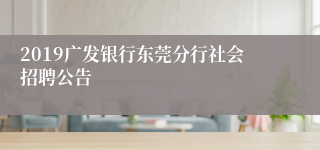 2019广发银行东莞分行社会招聘公告