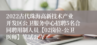 2022古代珠海高新技术产业开发区公卫服务中心招聘5名合同聘用制人员【02岗位-公卫医师】笔试公告