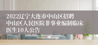 2022辽宁大连市中山区招聘中山区人民医院非事业编制临床医生10人公告