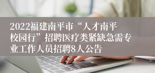 2022福建南平市“人才南平校园行”招聘医疗类紧缺急需专业工作人员招聘8人公告