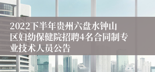 2022下半年贵州六盘水钟山区妇幼保健院招聘4名合同制专业技术人员公告