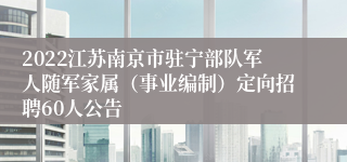 2022江苏南京市驻宁部队军人随军家属（事业编制）定向招聘60人公告