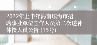 2022年上半年海南琼海市招聘事业单位工作人员第二次递补体检人员公告 (15号)