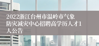 2022浙江台州市温岭市气象防灾减灾中心招聘高学历人才1人公告