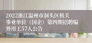 2022浙江温州市洞头区机关事业单位（国企）第四期招聘编外用工57人公告