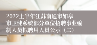2022上半年江苏南通市如皋市卫健系统部分单位招聘事业编制人员拟聘用人员公示（二）