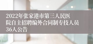 2022年张家港市第三人民医院自主招聘编外合同制专技人员36人公告