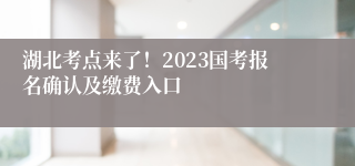 湖北考点来了！2023国考报名确认及缴费入口