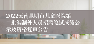 2022云南昆明市儿童医院第二批编制外人员招聘笔试成绩公示及资格复审公告