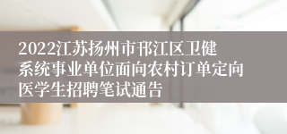 2022江苏扬州市邗江区卫健系统事业单位面向农村订单定向医学生招聘笔试通告