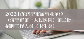 2022山东济宁市属事业单位（济宁市第一人民医院）第二批招聘工作人员（卫生类）