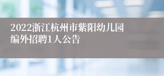 2022浙江杭州市紫阳幼儿园编外招聘1人公告