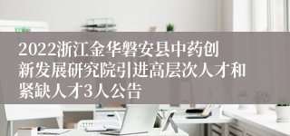 2022浙江金华磐安县中药创新发展研究院引进高层次人才和紧缺人才3人公告