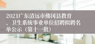 2021广东清远市佛冈县教育、卫生系统事业单位招聘拟聘名单公示（第十一批）
