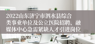 2022山东济宁市泗水县综合类事业单位及公立医院招聘、融媒体中心急需紧缺人才引进岗位核减情况公告