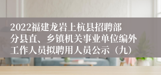 2022福建龙岩上杭县招聘部分县直、乡镇机关事业单位编外工作人员拟聘用人员公示（九）