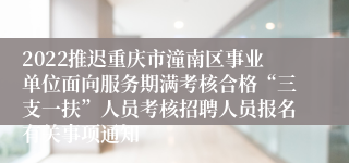 2022推迟重庆市潼南区事业单位面向服务期满考核合格“三支一扶”人员考核招聘人员报名有关事项通知