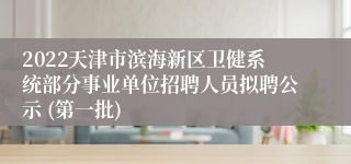 2022天津市滨海新区卫健系统部分事业单位招聘人员拟聘公示 (第一批)