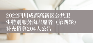 2022四川成都高新区公共卫生特别服务岗志愿者（第四轮）补充招募204人公告