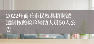 2022年商丘市民权县招聘派遣制核酸检验辅助人员50人公告