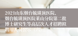 2021山东烟台毓璜顶医院、烟台毓璜顶医院莱山分院第二批博士研究生等高层次人才招聘拟聘用人员公示（六）