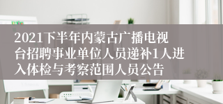 2021下半年内蒙古广播电视台招聘事业单位人员递补1人进入体检与考察范围人员公告