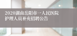 2020湖南岳阳市一人民医院护理人员补充招聘公告