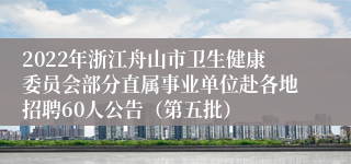 2022年浙江舟山市卫生健康委员会部分直属事业单位赴各地招聘60人公告（第五批）