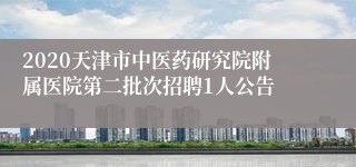 2020天津市中医药研究院附属医院第二批次招聘1人公告