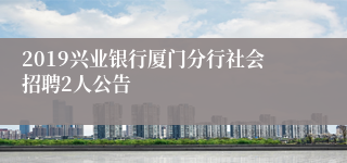 2019兴业银行厦门分行社会招聘2人公告