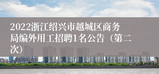 2022浙江绍兴市越城区商务局编外用工招聘1名公告（第二次）