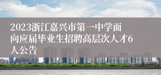 2023浙江嘉兴市第一中学面向应届毕业生招聘高层次人才6人公告